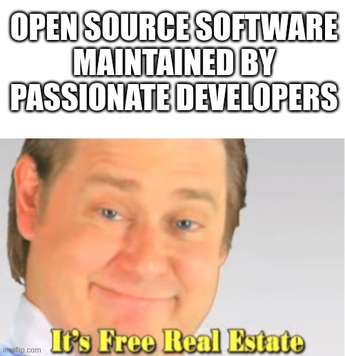 A meme based on the Tim and Eric "It's free real estate" template contrasting the idea of open source software maintained by passionate developers with a heartless taking without giving attitude