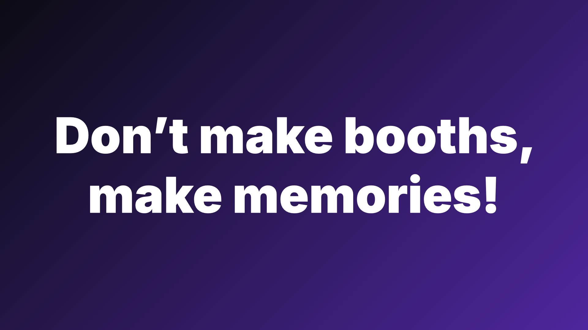 Make memories, not booths