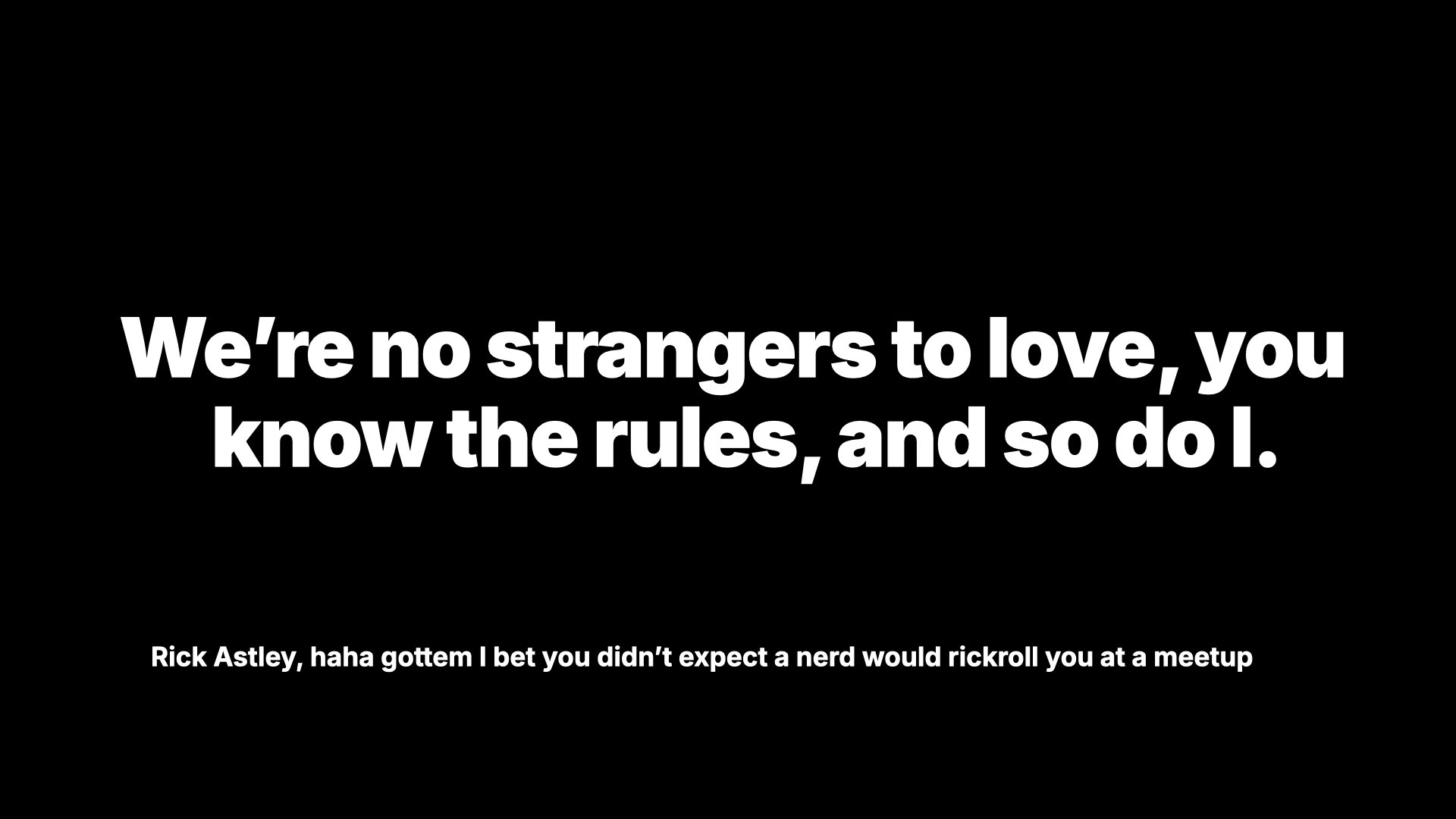 The sentence 'We're no strangers to love, you know the rules and so do I' in large bold letters with the citation of 'Rick Astley, haha gottem I bet you didn’t expect a nerd would rickroll you at a meetup'.