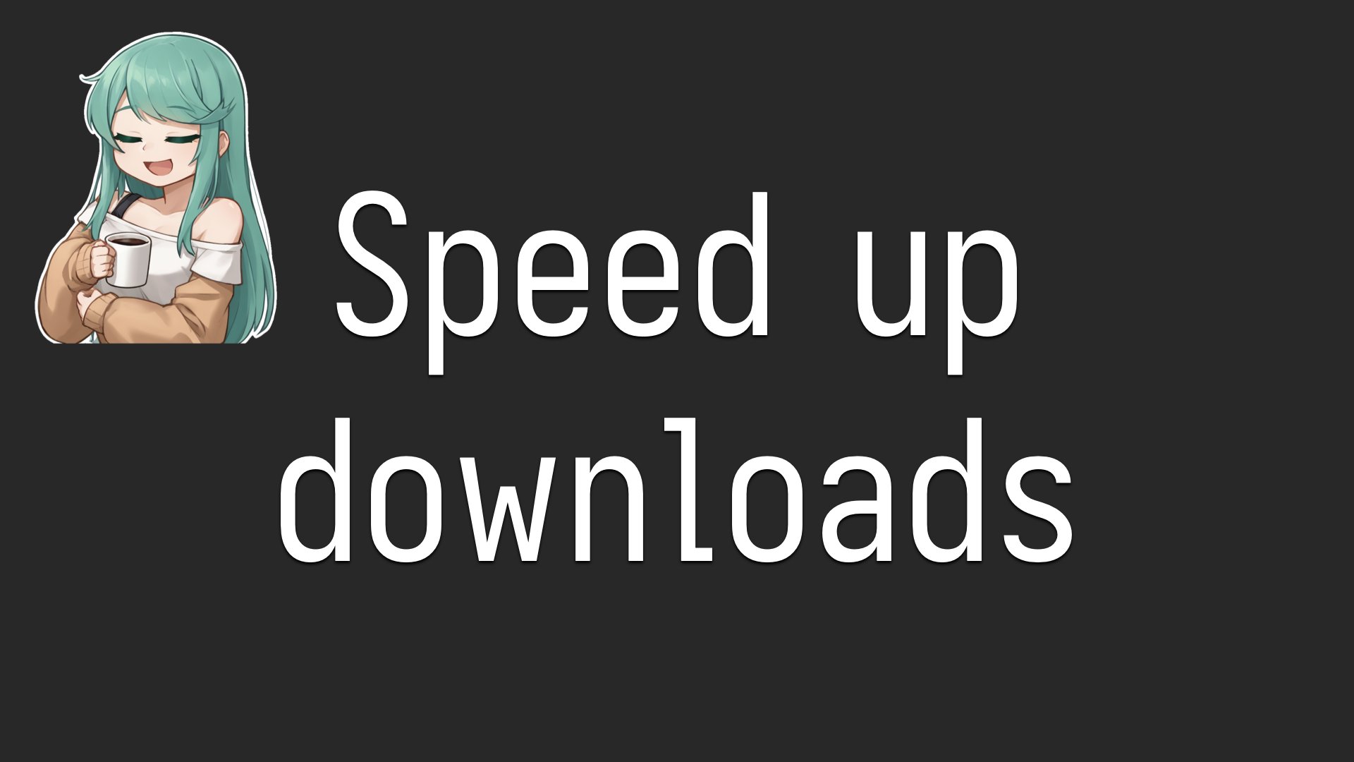 Speed up downloads.